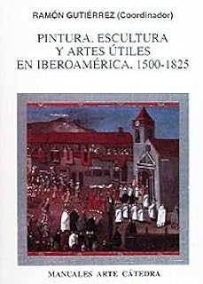 Peintures sculptures et arts utiles en ibéro-amérique 1500-1825