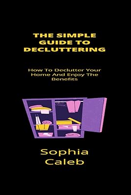 Le guide simple du désencombrement : comment désencombrer votre maison et profiter