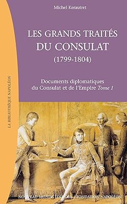 Les grands traités du consultat, 1799-1804 : documents diplomatiques du consulat